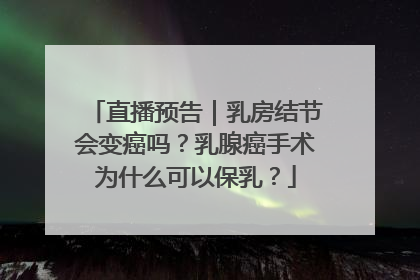 直播预告｜乳房结节会变癌吗？乳腺癌手术为什么可以保乳？