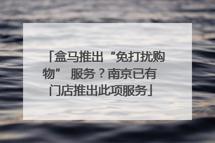 盒马推出“免打扰购物” 服务？南京已有门店推出此项服务