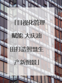 目视化管理赋能 大庆油田打造智慧生产新图景