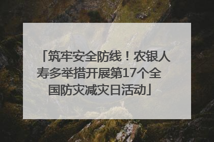 筑牢安全防线！农银人寿多举措开展第17个全国防灾减灾日活动