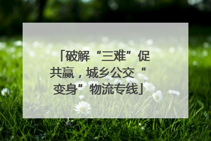 破解“三难”促共赢，城乡公交“变身”物流专线