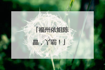 福州依姐陈晶，丫霸！