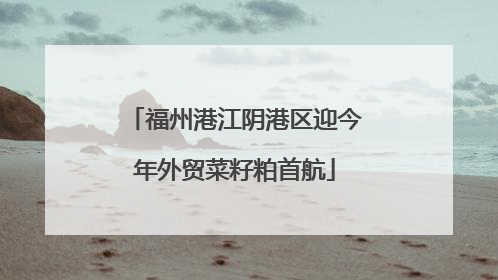 福州港江阴港区迎今年外贸菜籽粕首航