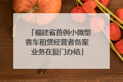 福建省首例小微型客车租赁经营者备案业务在厦门办结
