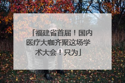 福建省首届！国内医疗大咖齐聚这场学术大会！只为