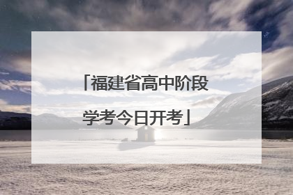 福建省高中阶段学考今日开考