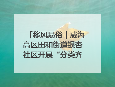 移风易俗｜威海高区田和街道银杏社区开展“分类齐参与，低碳新时尚”垃圾分类主题宣传活动