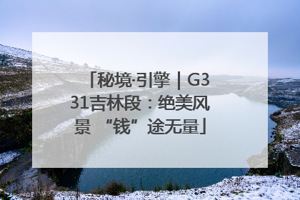 秘境·引擎｜G331吉林段：绝美风景 “钱”途无量