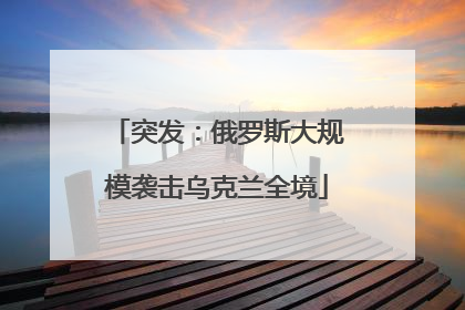 突发：俄罗斯大规模袭击乌克兰全境