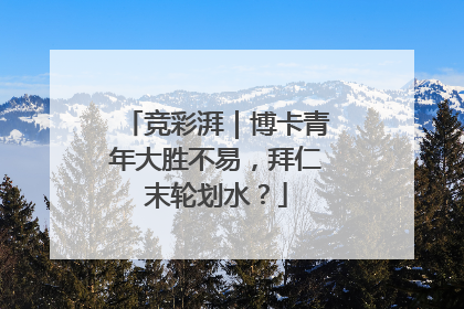 竞彩湃｜博卡青年大胜不易，拜仁末轮划水？