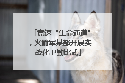 竞速“生命通道”，火箭军某部开展实战化卫勤比武