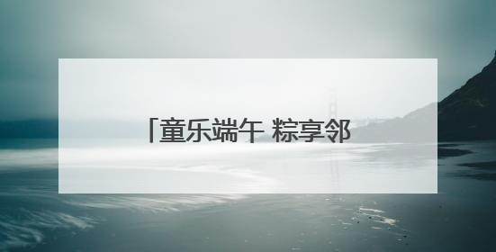 童乐端午 粽享邻里情——花山街道梅园社区开展端午节和儿童节活动