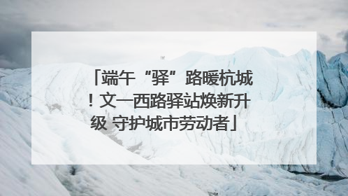 端午“驿”路暖杭城！文一西路驿站焕新升级 守护城市劳动者