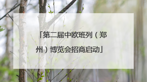 第二届中欧班列（郑州）博览会招商启动