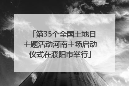 第35个全国土地日主题活动河南主场启动仪式在濮阳市举行