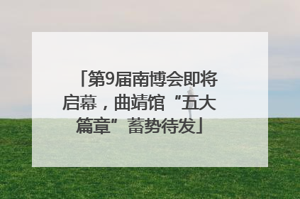 第9届南博会即将启幕，曲靖馆“五大篇章”蓄势待发