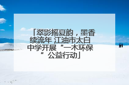 翠影摇夏韵，墨香续流年 江油市太白中学开展“一木环保”公益行动
