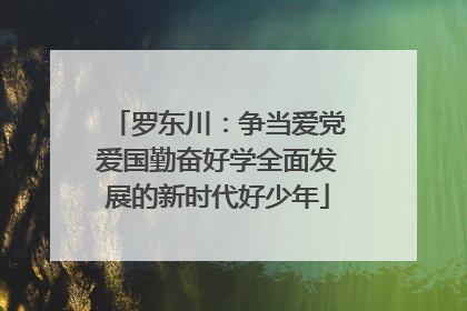 罗东川：争当爱党爱国勤奋好学全面发展的新时代好少年