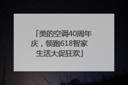 美的空调40周年庆，领跑618智家生活大促狂欢