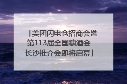 美团闪电仓招商会暨第113届全国糖酒会长沙推介会即将启幕