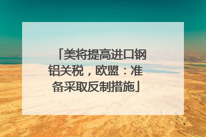 美将提高进口钢铝关税，欧盟：准备采取反制措施