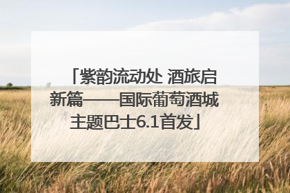 紫韵流动处 酒旅启新篇——国际葡萄酒城主题巴士6.1首发
