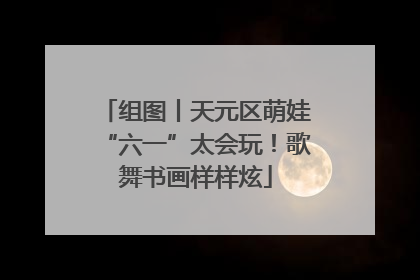 组图丨天元区萌娃“六一”太会玩！歌舞书画样样炫