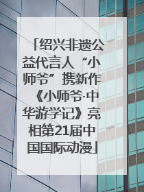 绍兴非遗公益代言人“小师爷”携新作《小师爷·中华游学记》亮相第21届中国国际动漫