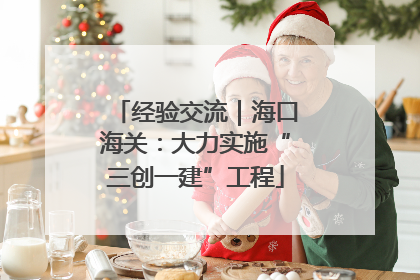 经验交流｜海口海关：大力实施“三创一建”工程