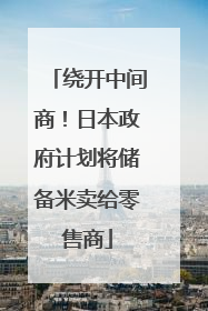 绕开中间商！日本政府计划将储备米卖给零售商
