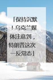 保持沉默！乌克兰媒体注意到，特朗普这次一反常态
