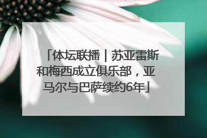 体坛联播｜苏亚雷斯和梅西成立俱乐部，亚马尔与巴萨续约6年