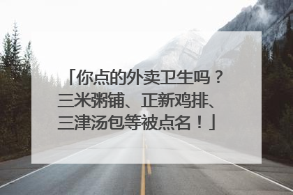 你点的外卖卫生吗？三米粥铺、正新鸡排、三津汤包等被点名！