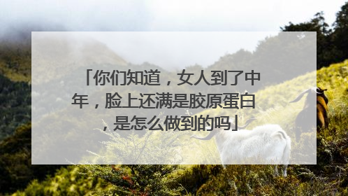 你们知道，女人到了中年，脸上还满是胶原蛋白，是怎么做到的吗