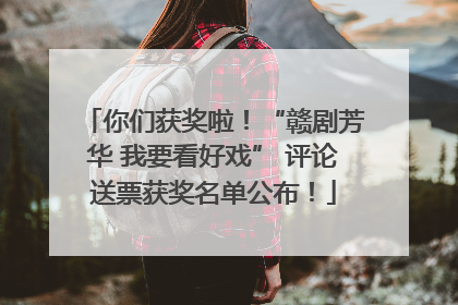 你们获奖啦！“赣剧芳华 我要看好戏” 评论送票获奖名单公布！