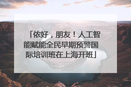 侬好，朋友！人工智能赋能全民早期预警国际培训班在上海开班