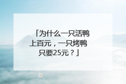为什么一只活鸭上百元，一只烤鸭只要25元？
