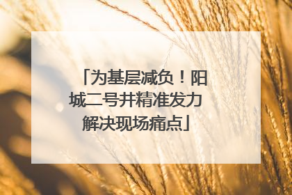 为基层减负！阳城二号井精准发力解决现场痛点