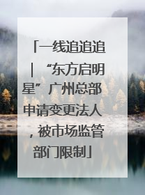 一线追追追｜“东方启明星”广州总部申请变更法人，被市场监管部门限制