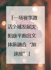 一场赛事激活全域发展沈阳康平跑出文体旅融合“加速度”