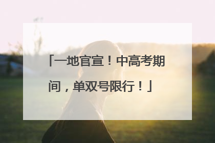 一地官宣！中高考期间，单双号限行！