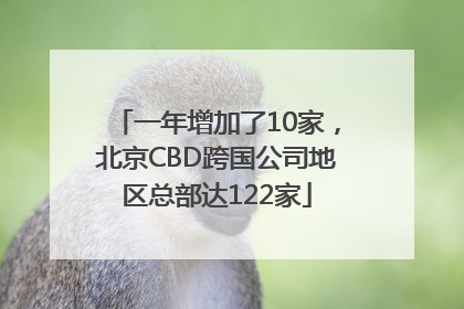 一年增加了10家，北京CBD跨国公司地区总部达122家
