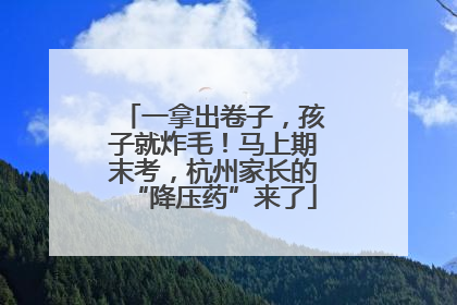 一拿出卷子，孩子就炸毛！马上期末考，杭州家长的“降压药”来了