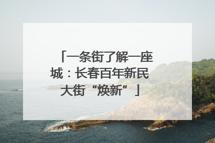 一条街了解一座城：长春百年新民大街“焕新”