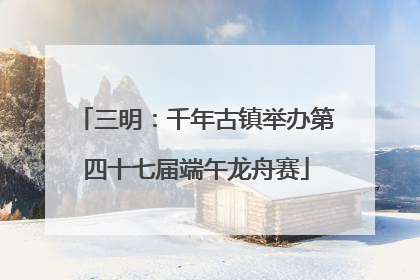 三明：千年古镇举办第四十七届端午龙舟赛