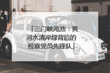 三门峡渑池：黄河水清岸绿背后的检察党员先锋队