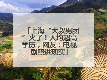 上海“大叔男团”火了！人均超高学历，网友：电视剧照进现实