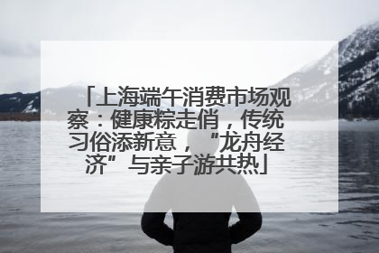 上海端午消费市场观察：健康粽走俏，传统习俗添新意，“龙舟经济”与亲子游共热