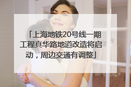 上海地铁20号线一期工程真华路地道改造将启动，周边交通有调整