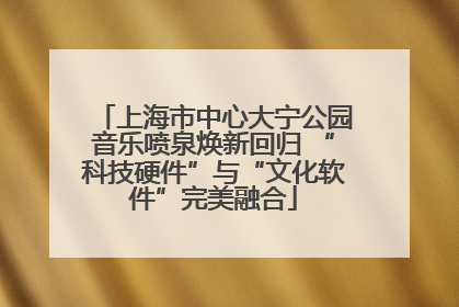 上海市中心大宁公园音乐喷泉焕新回归 “科技硬件”与“文化软件”完美融合